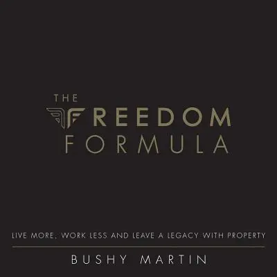 Formula libertății: Trăiește mai mult, muncește mai puțin și lasă o moștenire cu proprietăți - The Freedom Formula: Live More, Work Less and Leave a Legacy with Property