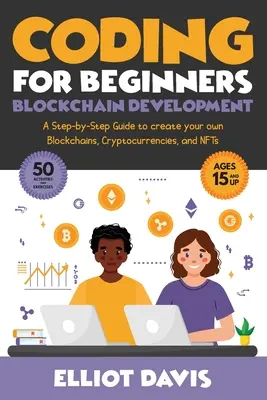 Codare pentru începători: Dezvoltarea Blockchain: Un ghid pas cu pas pentru a vă crea propriile blockchains, criptomonede și NFT-uri - Coding for Beginners: Blockchain Development: A Step-By-Step Guide To Create Your Own Blockchains, Cryptocurrencies and NFTs