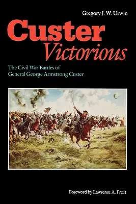 Custer victorios: Bătăliile generalului George Armstrong Custer din Războiul Civil - Custer Victorious: The Civil War Battles of General George Armstrong Custer