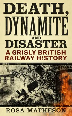 Moarte, dinamită și dezastru: O istorie macabră a căilor ferate britanice - Death, Dynamite & Disaster: A Grisly British Railway History