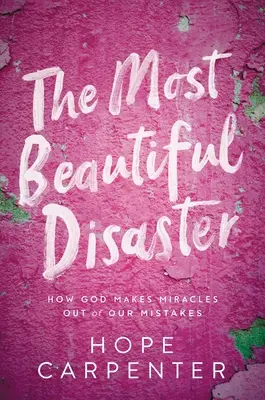 Cel mai frumos dezastru: Cum face Dumnezeu minuni din greșelile noastre - The Most Beautiful Disaster: How God Makes Miracles Out of Our Mistakes