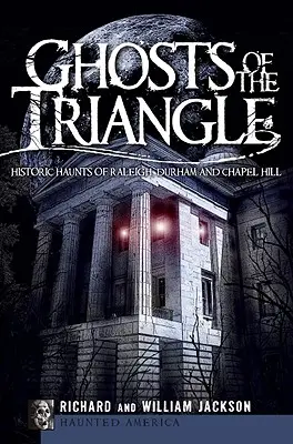 Fantomele din Triunghi: Bântuiri istorice din Raleigh, Durham și Chapel Hill - Ghosts of the Triangle: Historic Haunts of Raleigh, Durham and Chapel Hill