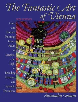 Arta fantastică a Vienei: Picturi mărețe și atemporale dintr-un tărâm al râsului și luminii, al melancoliei, întunericului și decadenței splendide - The Fantastic Art of Vienna: Great and Timeless Paintings from a Realm of Laughter and Light, of Brooding, Darkness and Splendid Decadence