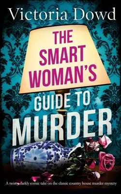 THE SMART WOMAN'S GUIDE TO MURDER o abordare întortocheată, de un comic întunecat, a clasicului mister al crimei din casă - THE SMART WOMAN'S GUIDE TO MURDER a twisty, darkly comic take on the classic house murder mystery