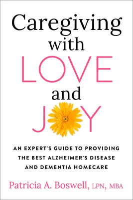Îngrijire cu dragoste și bucurie: Ghidul unui expert pentru a oferi cea mai bună îngrijire la domiciliu pentru boala Alzheimer și demență - Caregiving with Love and Joy: An Expert's Guide to Providing the Best Alzheimer's Disease and Dementia Home Care