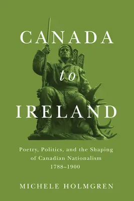 De la Canada la Irlanda: Poezie, politică și modelarea naționalismului canadian, 1788-1900 - Canada to Ireland: Poetry, Politics, and the Shaping of Canadian Nationalism, 1788-1900