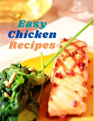 Rețete ușoare de pui: 300 de mese simple pentru fiecare zi - Easy Chicken Recipes: 300 Simple Meals for Every Day