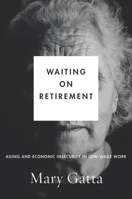În așteptarea pensionării: Îmbătrânirea și nesiguranța economică în munca cu salarii mici - Waiting on Retirement: Aging and Economic Insecurity in Low-Wage Work