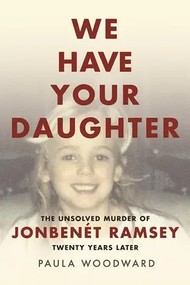 Noi o avem pe fiica ta: Crima nerezolvată a lui Jonbent Ramsey douăzeci de ani mai târziu - We Have Your Daughter: The Unsolved Murder of Jonbent Ramsey Twenty Years Later