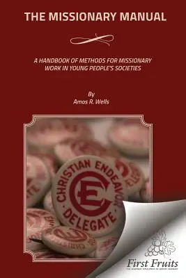 The Missionary Manual: Un manual de metode pentru munca misionară în societățile de tineret - The Missionary Manual: A Handbook Of Methods For Missionary Work In Young People's Societies