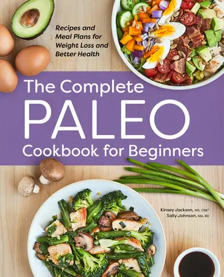 Cartea de bucate Paleo completă pentru începători: Rețete și planuri de masă pentru pierderea în greutate și o sănătate mai bună - The Complete Paleo Cookbook for Beginners: Recipes and Meal Plans for Weight Loss and Better Health