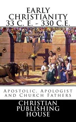 Creștinismul timpuriu 33 e.n. - 330 e.n. Părinți apostolici, apologeți și bisericești - Early Christianity 33 C. E. - 330 C.E. Apostolic, Apologist and Church Fathers
