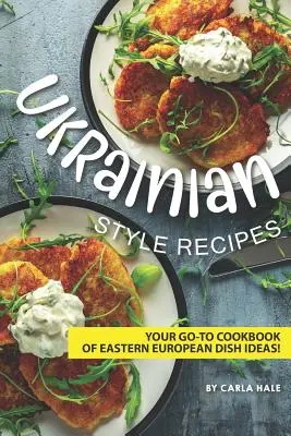 Rețete în stil ucrainean: Cartea dvs. de bucate Go-To cu idei de mâncăruri din Europa de Est! - Ukrainian Style Recipes: Your Go-To Cookbook of Eastern European Dish Ideas!