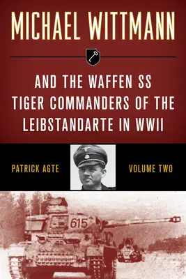 Michael Wittmann & Waffen SS Tiger Commanders of the Leibstandarte in WWII - Michael Wittmann & the Waffen SS Tiger Commanders of the Leibstandarte in WWII