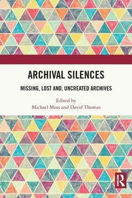 Tăceri arhivistice: Arhivele dispărute, pierdute și necreate - Archival Silences: Missing, Lost and, Uncreated Archives