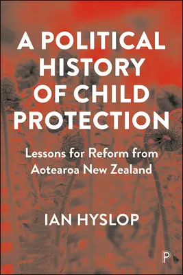 O istorie politică a protecției copilului: Lecții pentru reformă din Aotearoa Noua Zeelandă - A Political History of Child Protection: Lessons for Reform from Aotearoa New Zealand