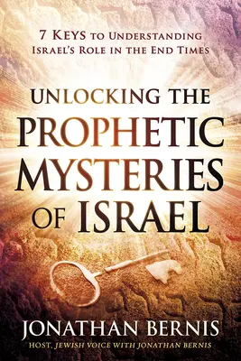 Dezlegarea misterelor profetice ale Israelului: 7 chei pentru înțelegerea rolului Israelului în vremurile din urmă - Unlocking the Prophetic Mysteries of Israel: 7 Keys to Understanding Israel's Role in the End-Times