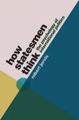 Cum gândesc oamenii de stat: Psihologia politicii internaționale - How Statesmen Think: The Psychology of International Politics