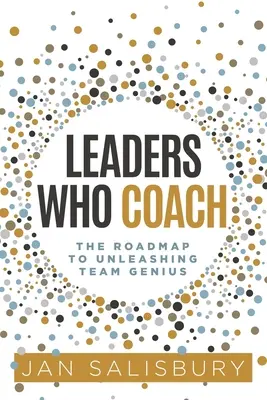 Lideri care antrenează: The Roadmap to Unleashing Team Genius (Foaie de parcurs pentru dezlănțuirea geniului în echipă) - Leaders Who Coach: The Roadmap to Unleashing Team Genius