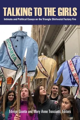 Talking to the Girls: Eseuri intime și politice despre incendiul de la fabrica Triangle Shirtwaist - Talking to the Girls: Intimate and Political Essays on the Triangle Shirtwaist Factory Fire