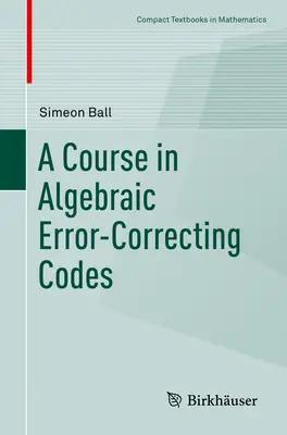 A Course in Algebraic Error-Correcting Codes (Curs de coduri algebrice de corectare a erorilor) - A Course in Algebraic Error-Correcting Codes