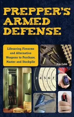 Prepper's Armed Defense: Arme de foc salvatoare și arme alternative de achiziționat, stăpânit și stocat - Prepper's Armed Defense: Lifesaving Firearms and Alternative Weapons to Purchase, Master and Stockpile