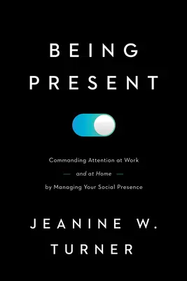 A fi prezent: Comandarea atenției la serviciu (și acasă) prin gestionarea prezenței tale sociale - Being Present: Commanding Attention at Work (and at Home) by Managing Your Social Presence