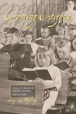 Crearea de cetățeni: Istorie și identitate în școlile din Alberta, 1905-1980 - Creating Citizens: History and Identity in Alberta's Schools, 1905 To1980