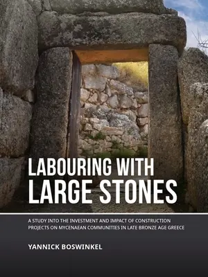 Labouring with Large Stones: A Study Into the Investment and Impact of Construction Projects on Mycenaean Communities in Late Bronze Age Greece
