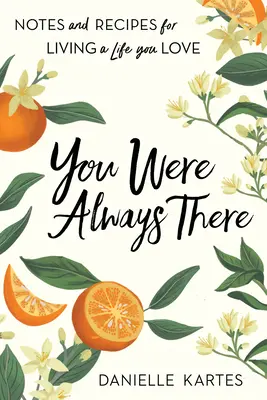 Ai fost mereu acolo: Note și rețete pentru a trăi o viață pe care o iubești - You Were Always There: Notes and Recipes for Living a Life You Love
