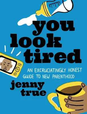 Pari obosită: Un ghid extrem de sincer pentru noii părinți - You Look Tired: An Excruciatingly Honest Guide to New Parenthood