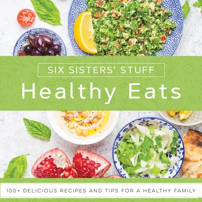 Mâncăruri sănătoase cu Six Sisters' Stuff: 101+ rețete delicioase și sfaturi pentru o familie sănătoasă - Healthy Eats with Six Sisters' Stuff: 101+ Delicious Recipes and Tips for a Healthy Family