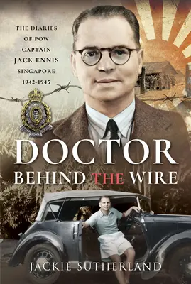 Doctorul din spatele sârmei: Jurnalele lui Pow, căpitanul Jack Ennis, Singapore 1942-1945 - Doctor Behind the Wire: The Diaries of Pow, Captain Jack Ennis, Singapore 1942-1945