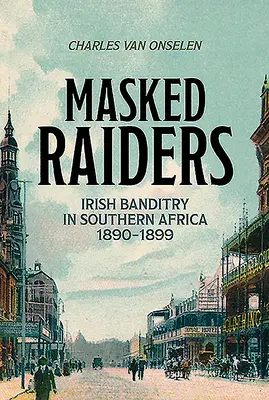 Masked Raiders: Banditismul irlandez în Africa de Sud, 1890-1899 - Masked Raiders: Irish Banditry in Southern Africa, 1890-1899