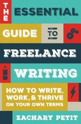 The Essential Guide to Freelance Writing: How to Write, Work, and Thrive on Your Own Terms (Cum să scrii, să lucrezi și să prosperi în condițiile tale) - The Essential Guide to Freelance Writing: How to Write, Work, and Thrive on Your Own Terms