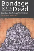 Sclavia față de morți: Polonia și memoria Holocaustului - Bondage to the Dead: Poland and the Memory of the Holocaust