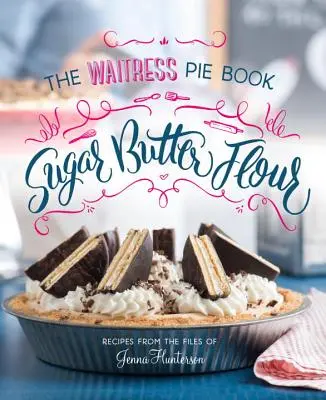 Zahăr, unt, făină: Cartea de bucate pentru plăcinte a chelneriței - Sugar, Butter, Flour: The Waitress Pie Cookbook