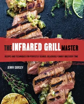 The Infrared Grill Master: Rețete și tehnici pentru un grătar perfect prăjit și delicios de afumat de fiecare dată - The Infrared Grill Master: Recipes and Techniques for Perfectly Seared, Deliciously Smokey BBQ Every Time