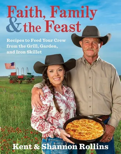 Credință, familie și sărbătoare: Rețete pentru a vă hrăni echipajul de la grătar, grădină și tigaie de fier - Faith, Family & the Feast: Recipes to Feed Your Crew from the Grill, Garden, and Iron Skillet