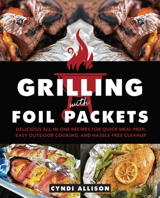 Grilling with Foil Packets: Rețete delicioase all-in-one pentru pregătirea rapidă a mesei, gătit ușor în aer liber și curățare fără complicații - Grilling with Foil Packets: Delicious All-In-One Recipes for Quick Meal Prep, Easy Outdoor Cooking, and Hassle-Free Cleanup