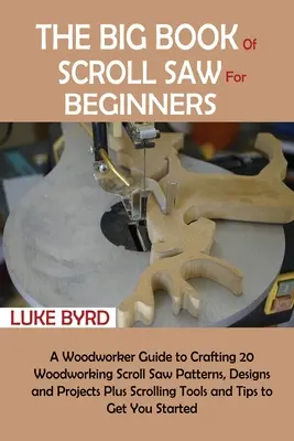 The Big Book of Scroll Saw pentru începători: A Woodworker Guide to Crafting 20 Woodworking Scroll Saw Patterns, Designs and Projects Plus Scrolling Tools - The Big Book of Scroll Saw for Beginners: A Woodworker Guide to Crafting 20 Woodworking Scroll Saw Patterns, Designs and Projects Plus Scrolling Tools