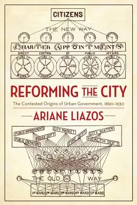Reformarea orașului: Originile contestate ale guvernării urbane, 1890-1930 - Reforming the City: The Contested Origins of Urban Government, 1890-1930