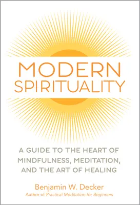 Spiritualitate modernă: Un ghid către inima mindfulness-ului, a meditației și a artei vindecării - Modern Spirituality: A Guide to the Heart of Mindfulness, Meditation, and the Art of Healing