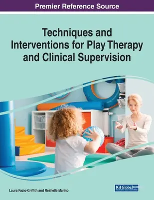 Tehnici și intervenții pentru terapia prin joc și supervizare clinică, 1 volum - Techniques and Interventions for Play Therapy and Clinical Supervision, 1 volume