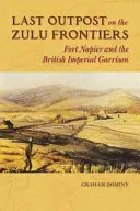 Ultimul avanpost de pe granița Zulu: Fort Napier și garnizoana imperială britanică - Last Outpost on the Zulu Frontier: Fort Napier and the British Imperial Garrison