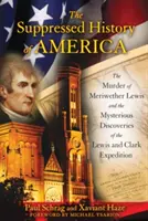 Istoria suprimată a Americii: Uciderea lui Meriwether Lewis și descoperirile misterioase ale expediției Lewis și Clark - The Suppressed History of America: The Murder of Meriwether Lewis and the Mysterious Discoveries of the Lewis and Clark Expedition