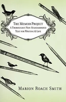 Proiectul memorialistic: Un text complet nestandardizat pentru scris și viață (A Thoroughly Non-Standardized Text for Writing & Life) - The Memoir Project: A Thoroughly Non-Standardized Text for Writing & Life