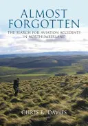 Aproape uitate - Căutarea accidentelor aviatice din Northumberland - Almost Forgotten - The Search for Aviation Accidents in Northumberland