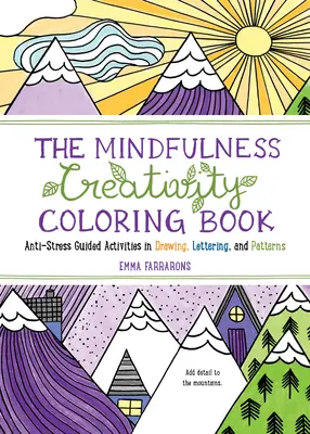 Cartea de colorat Mindfulness Creativitate: Cartea de colorat pentru adulți antistres cu activități ghidate în desen, litere și modele - The Mindfulness Creativity Coloring Book: The Anti-Stress Adult Coloring Book with Guided Activities in Drawing, Lettering, and Patterns