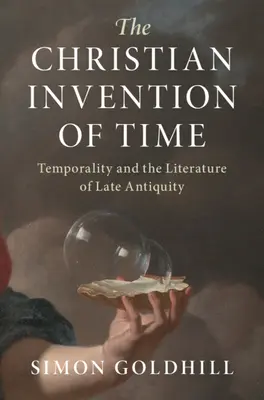 Invenția creștină a timpului: Temporalitatea și literatura Antichității târzii - The Christian Invention of Time: Temporality and the Literature of Late Antiquity